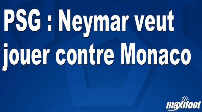 PSG : Neymar veut jouer contre Monaco