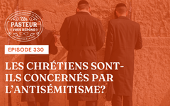 Les chrétiens sont-ils concernés par l’antisémitisme? (Épisode 330)