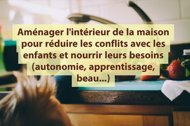 Aménager l’intérieur de la maison pour réduire les conflits avec les enfants et nourrir leurs besoins (autonomie, apprentissage, beau…)