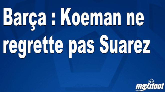 Barça : Koeman ne regrette pas Suarez